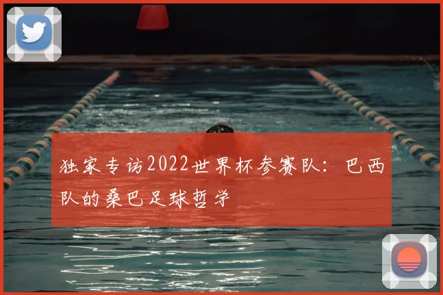独家专访2022世界杯参赛队:巴西队的桑巴足球哲学