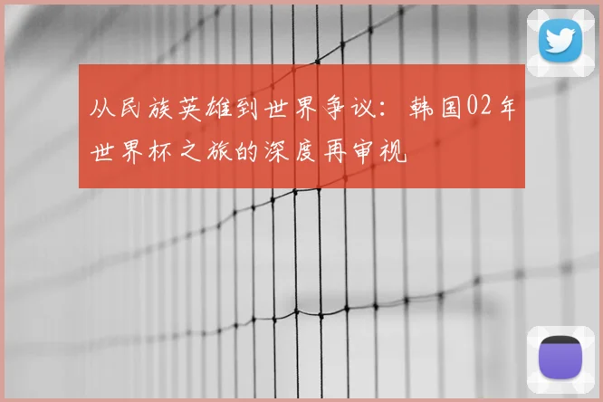 从民族英雄到世界争议:韩国02年世界杯之旅的深度再审视