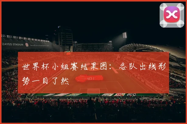 世界杯小组赛结果图:各队出线形势一目了然