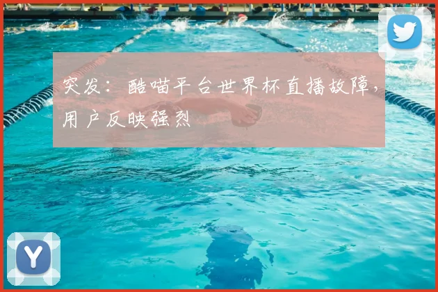 突发：酷喵平台世界杯直播故障，用户反映强烈