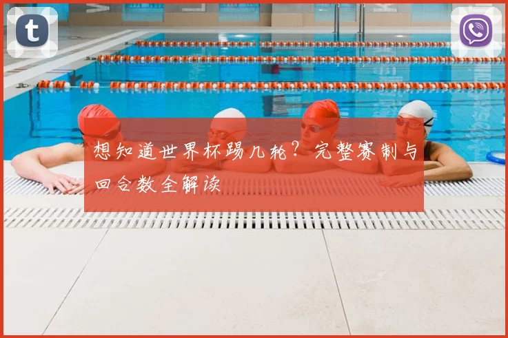 想知道世界杯踢几轮？完整赛制与回合数全解读