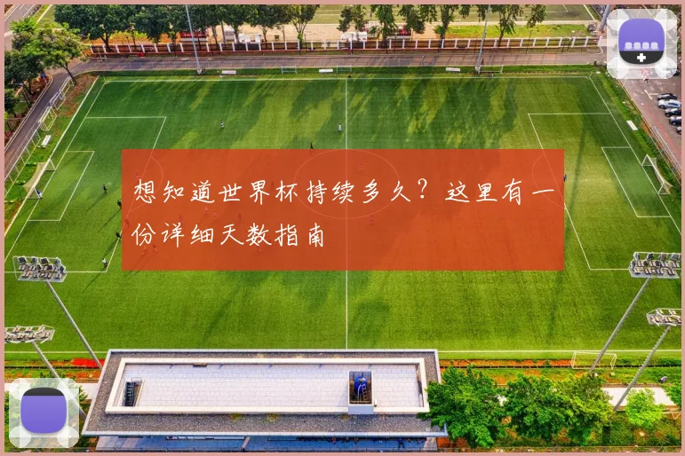 想知道世界杯持续多久？这里有一份详细天数指南
