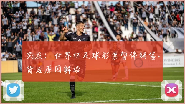 突发：世界杯足球彩票暂停销售，背后原因解读