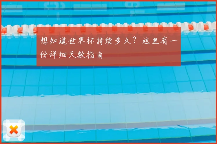 想知道世界杯持续多久？这里有一份详细天数指南
