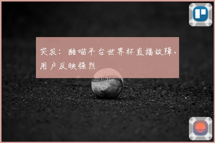 突发：酷喵平台世界杯直播故障，用户反映强烈
