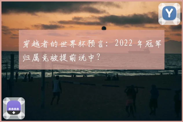 穿越者的世界杯预言：2022 年冠军归属竟被提前说中？