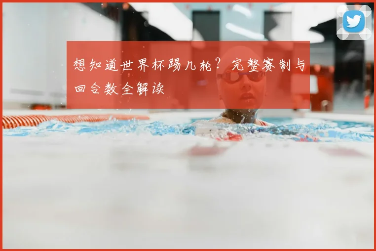 想知道世界杯踢几轮？完整赛制与回合数全解读