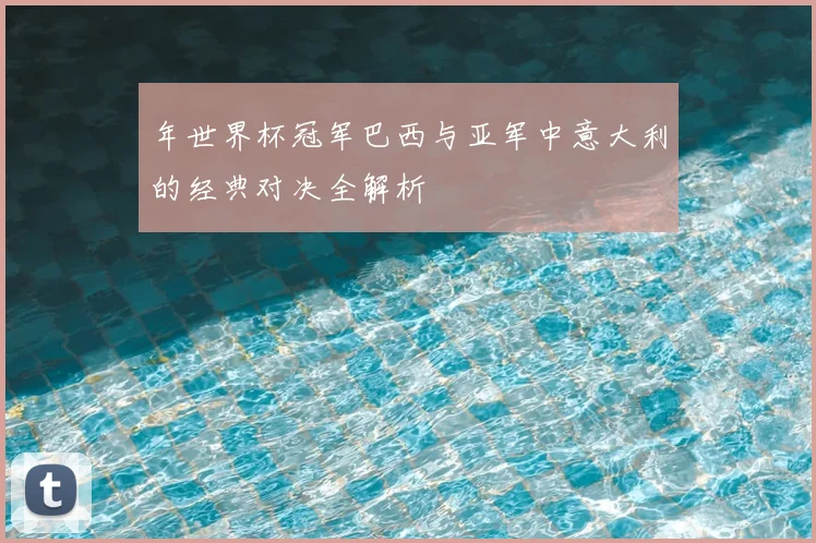 年世界杯冠军巴西与亚军中意大利的经典对决全解析
