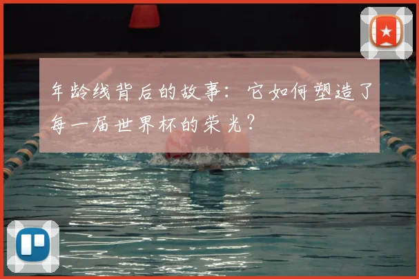 年龄线背后的故事：它如何塑造了每一届世界杯的荣光？