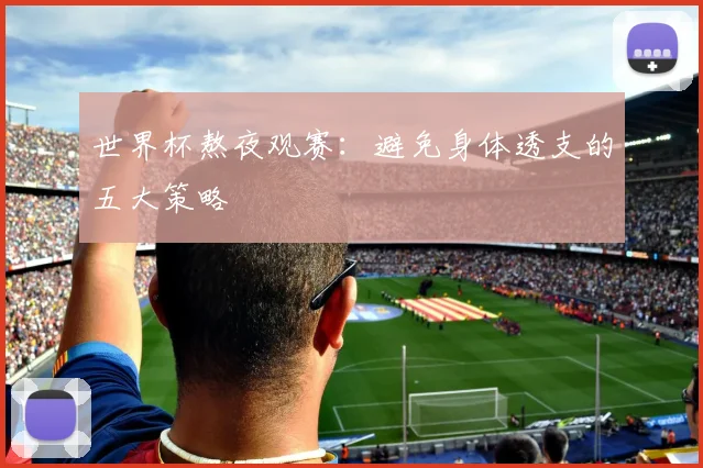 世界杯熬夜观赛：避免身体透支的五大策略